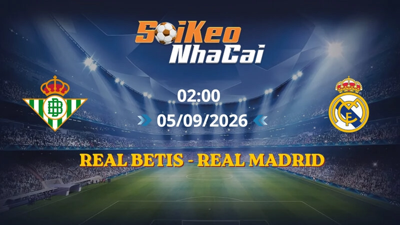 Soi Kèo Nhà Cái Real Betis vs Real Madrid 02h00 Ngày 05/09/2026 | La Liga